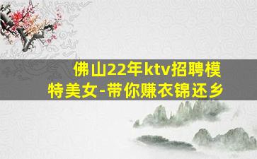 佛山22年ktv招聘模特美女-带你赚衣锦还乡