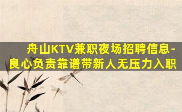 舟山KTV兼职夜场招聘信息-良心负责靠谱带新人无压力入职