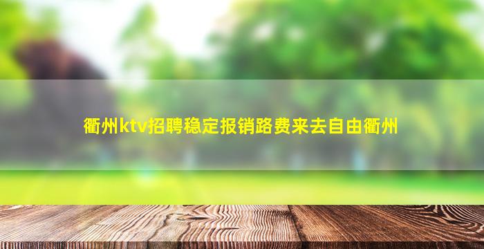 衢州ktv招聘稳定报销路费来去自由衢州